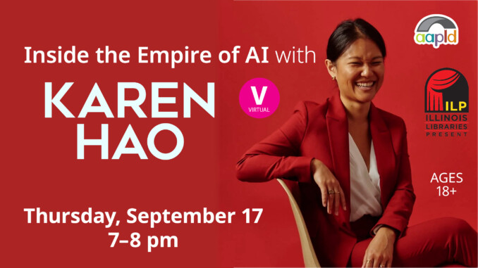 "Inside the Empire of AI with Karen Hao" a virtual event held on Thursday, September 17 from 7 to 8 p.m. Held by the Algonquin Area Library, in conjunction with Illinois Libraries.