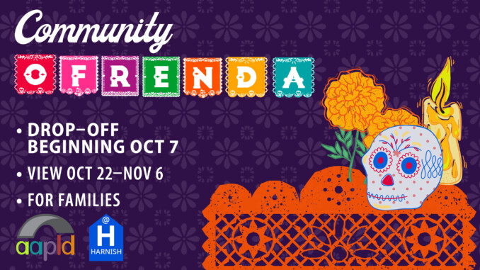 Community Ofrenda at AAPLD, drop off beginning October 7, with display viewing from October 22 to November 6. For families to participate.