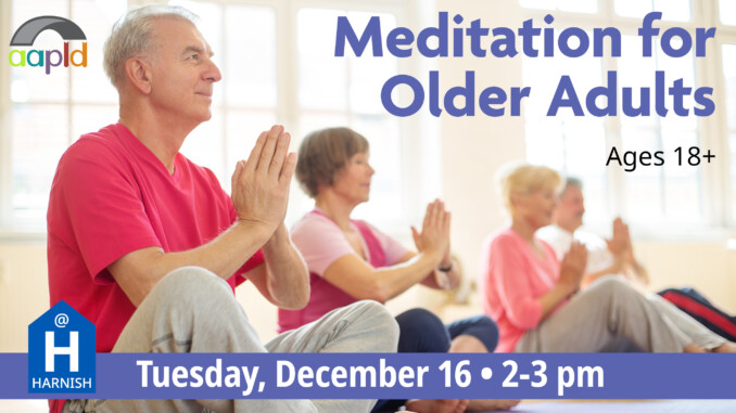 Meditation for Older Adults on Tuesday, December 16 from 2 to 3 PM at the Harnish Main Library.