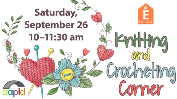 "Knitting and Crocheting Corner at AAPLD" on Saturday, September 26 from 10 to 11:30 a.m. at the Eastgate Branch. Graphic includes crocheted flowers and knitting needles.