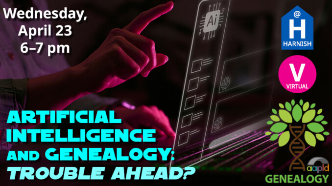 Join us either virtually or at the Harnish Main Library on Wednesday, April 23 from 6 to 7 PM for Artificial Intelligence and Genealogy: Trouble Ahead?