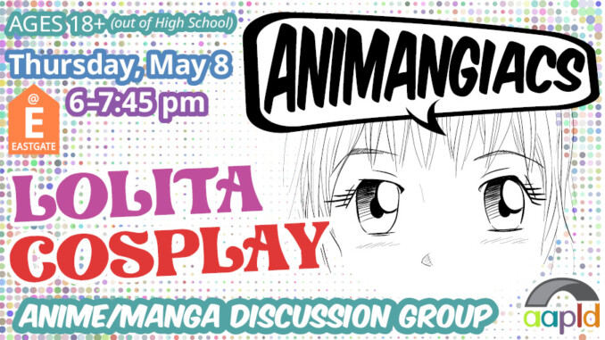 Ages 18+ (outside of High School) are invited to join us at the Eastgate Branch on Thursday. May 8, from 6 to 7:45 PM for our Anime/Manga discussion group, "Animangiacs"